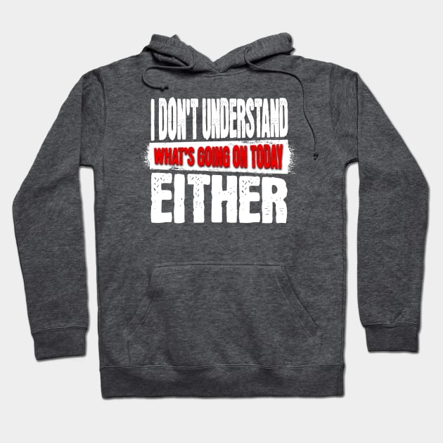 I DON'T UNDERSTAND WHAT'S GOING ON TODAY EITHER Shirt Hoodie by Spark of Geniuz